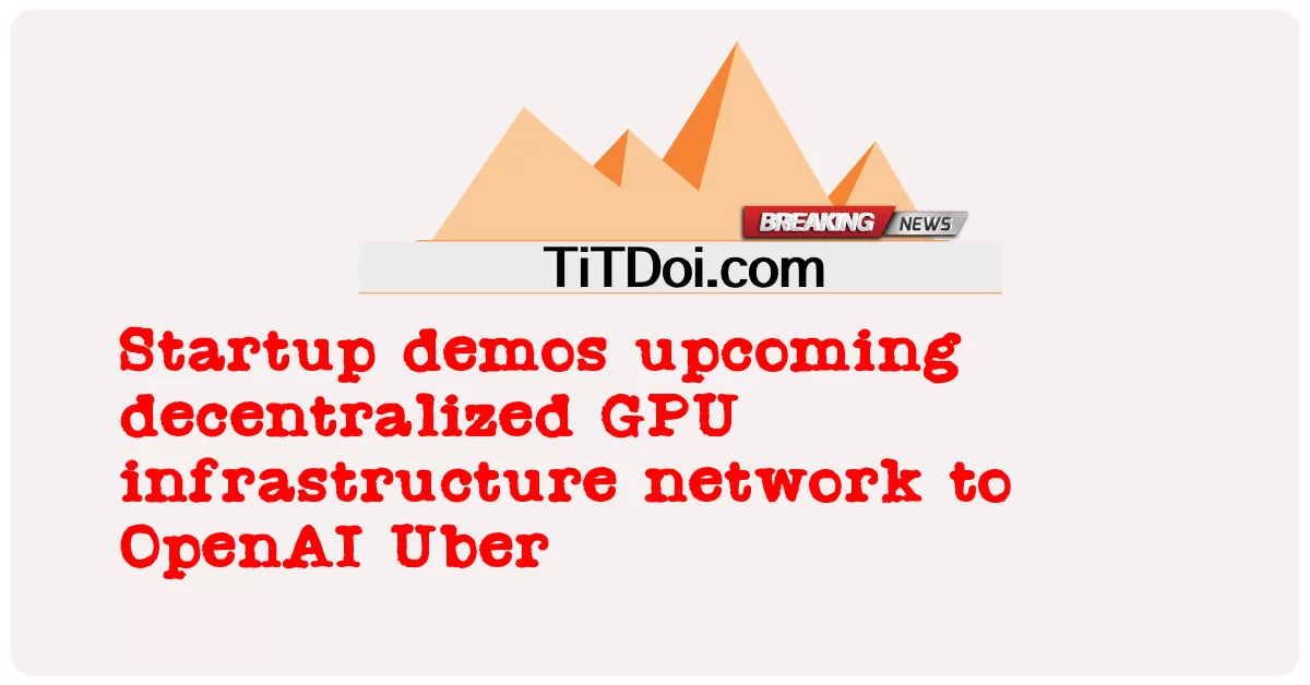 အိုးပန်းအေအိုင် ယူဘာသို့ ခွဲထုတ်လိုက်သော ဂျီပီယူ အခြေခံအဆောက်အအုံကွန်ရက်ကို စတော့ပ် ဒီမို့စ် -  Startup demos upcoming decentralized GPU infrastructure network to OpenAI Uber