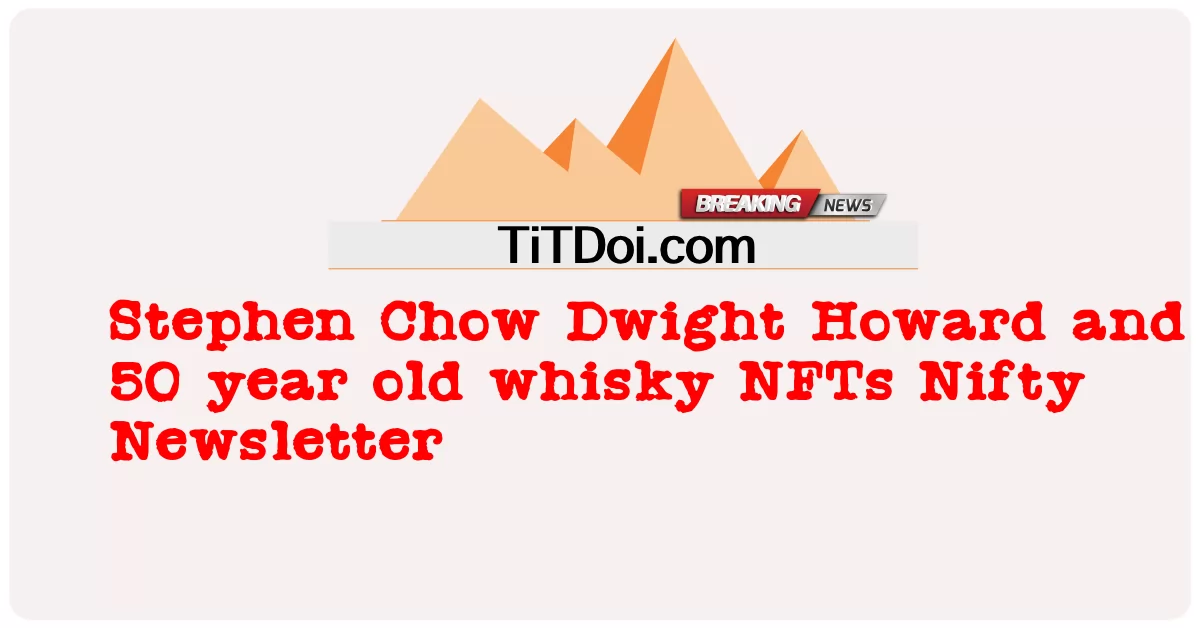 Stephen Chow, Dwight Howard i 50-letnia whisky NFT Nifty Newsletter -  Stephen Chow Dwight Howard and 50 year old whisky NFTs Nifty Newsletter