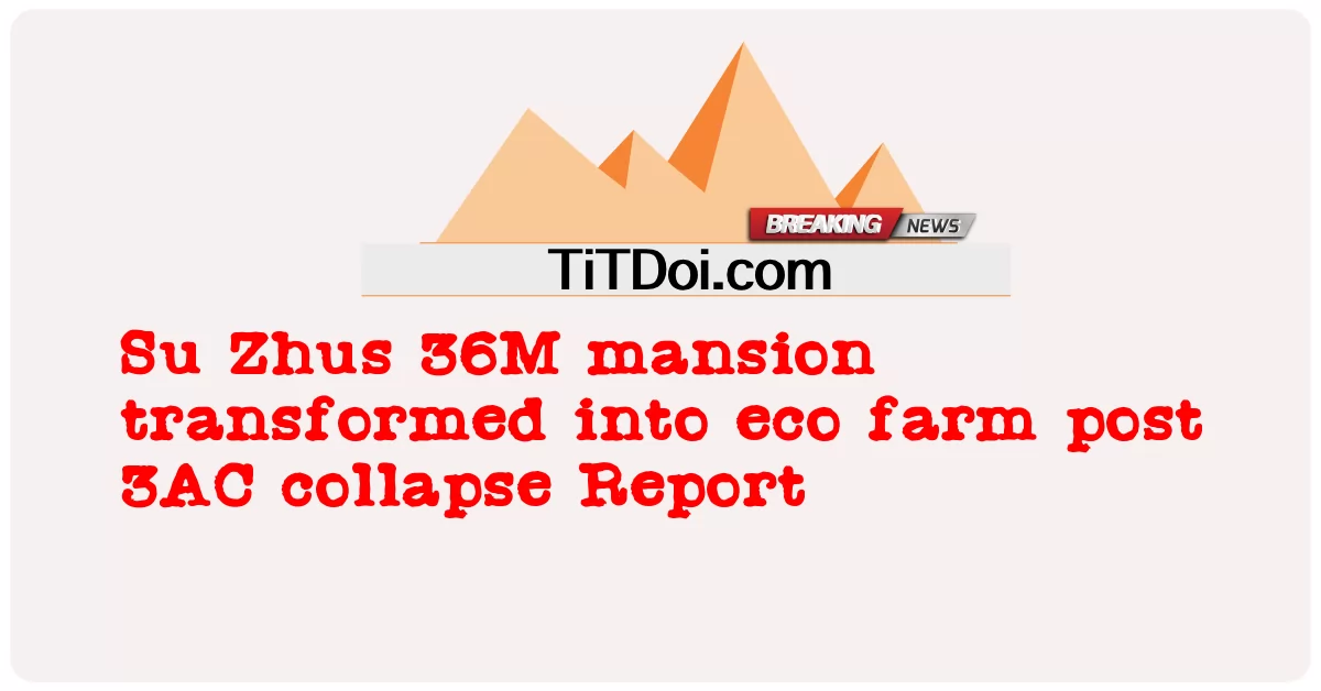 Su Zhus 36M villa trasformata in eco farm post crollo 3AC Rapporto -  Su Zhus 36M mansion transformed into eco farm post 3AC collapse Report