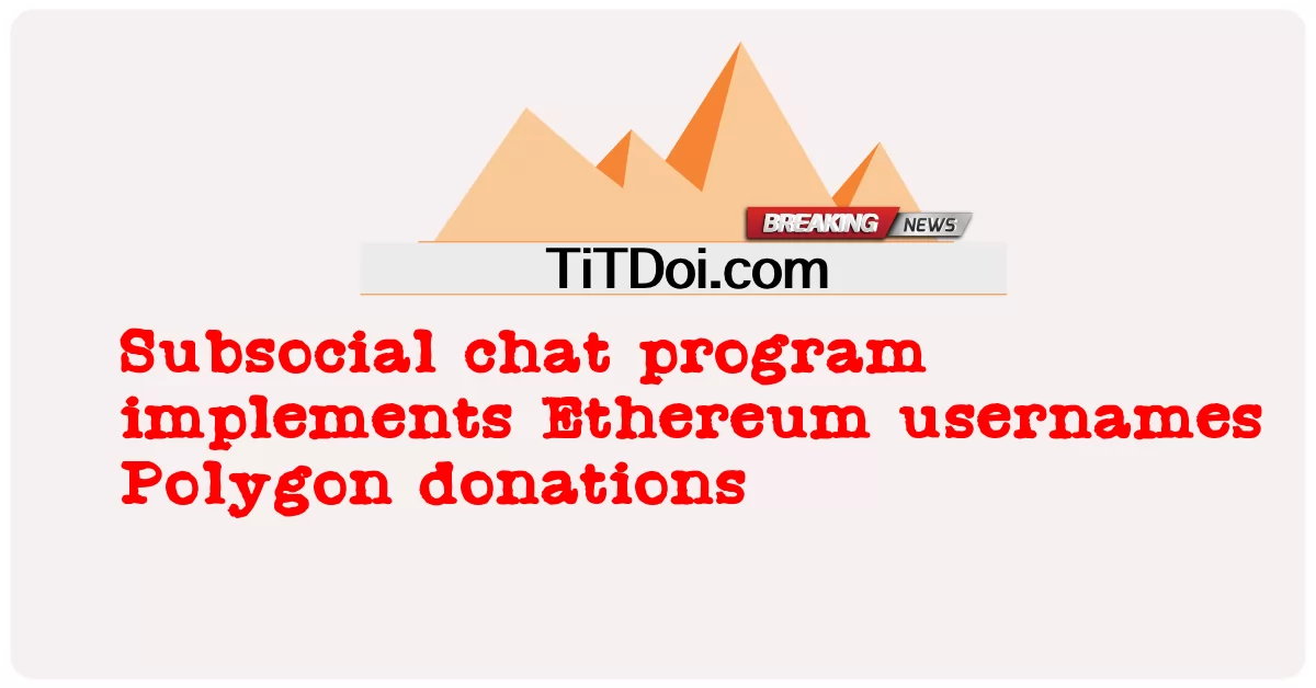 د فرعی ټولنیز چیٹ پروګرام د ایتیریم کارن نومونه پلی کوی Polygon مرستې -  Subsocial chat program implements Ethereum usernames Polygon donations