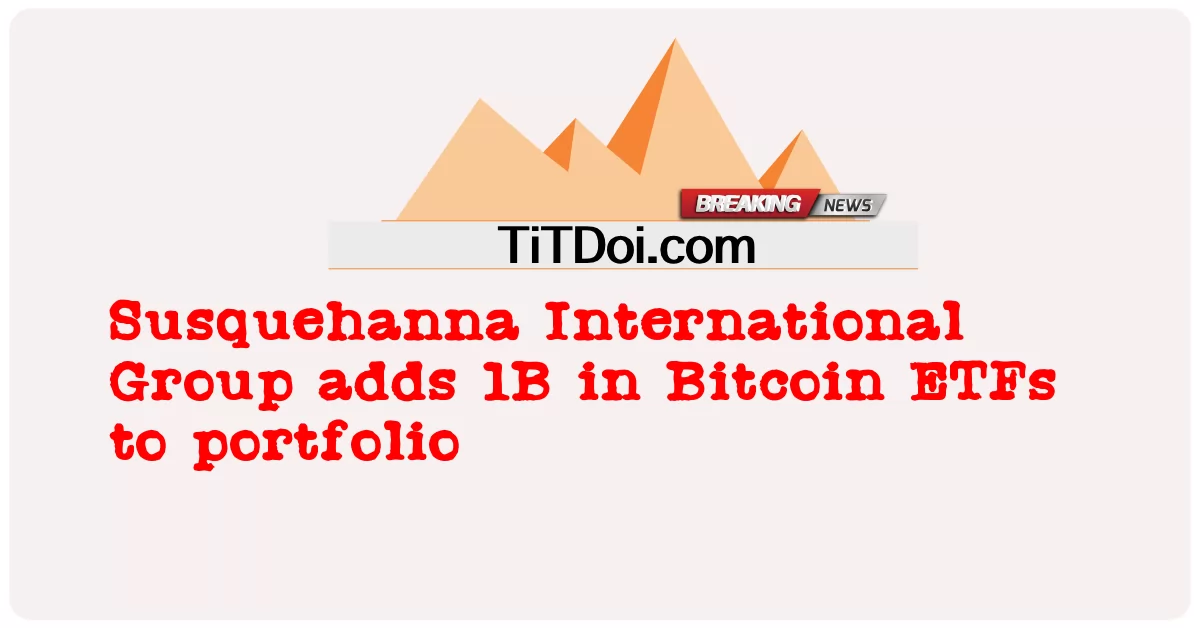 Susquehanna International Group, 포트폴리오에 비트코인 ETF 1B 추가 -  Susquehanna International Group adds 1B in Bitcoin ETFs to portfolio