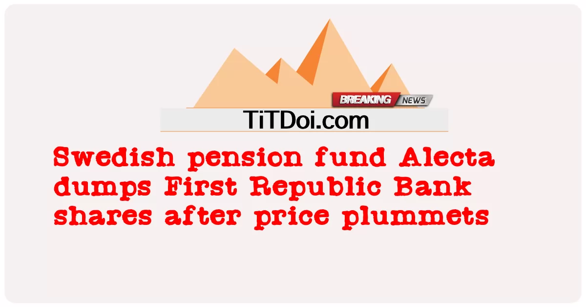 กองทุนบำเหน็จบำนาญของสวีเดน Alecta ทิ้งหุ้น First Republic Bank หลังจากราคาดิ่งลง -  Swedish pension fund Alecta dumps First Republic Bank shares after price plummets