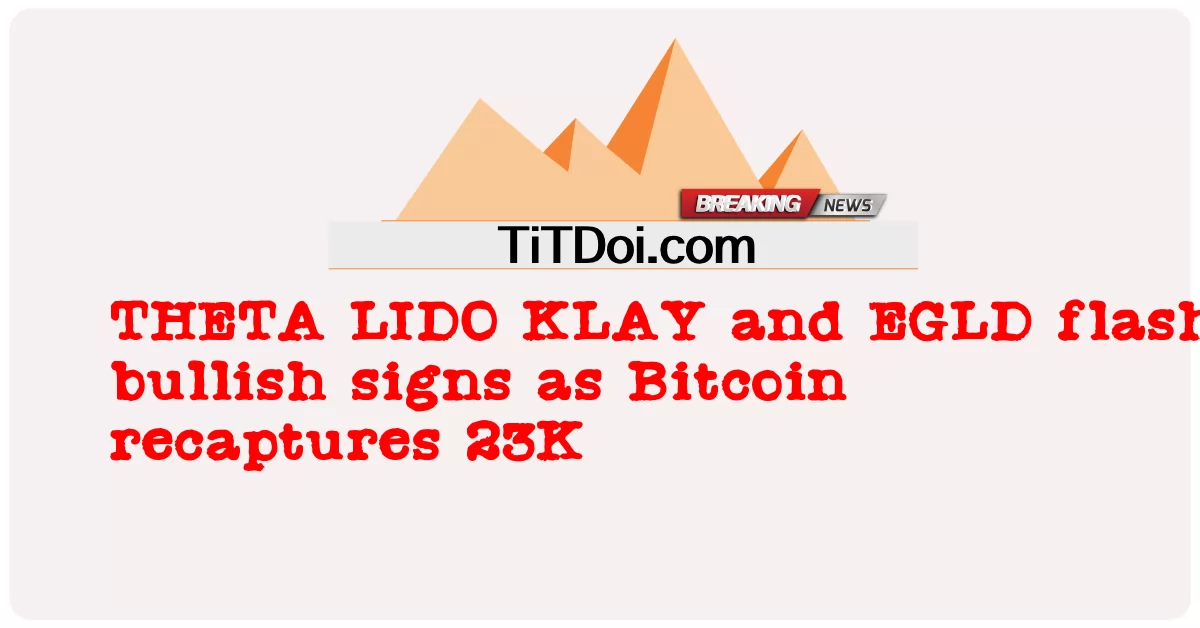 বিটকয়েন 23K পুনরুদ্ধার করার সাথে সাথে থিটা লিডো ক্লে এবং EGLD ফ্ল্যাশ বুলিশ লক্ষণ -  THETA LIDO KLAY and EGLD flash bullish signs as Bitcoin recaptures 23K