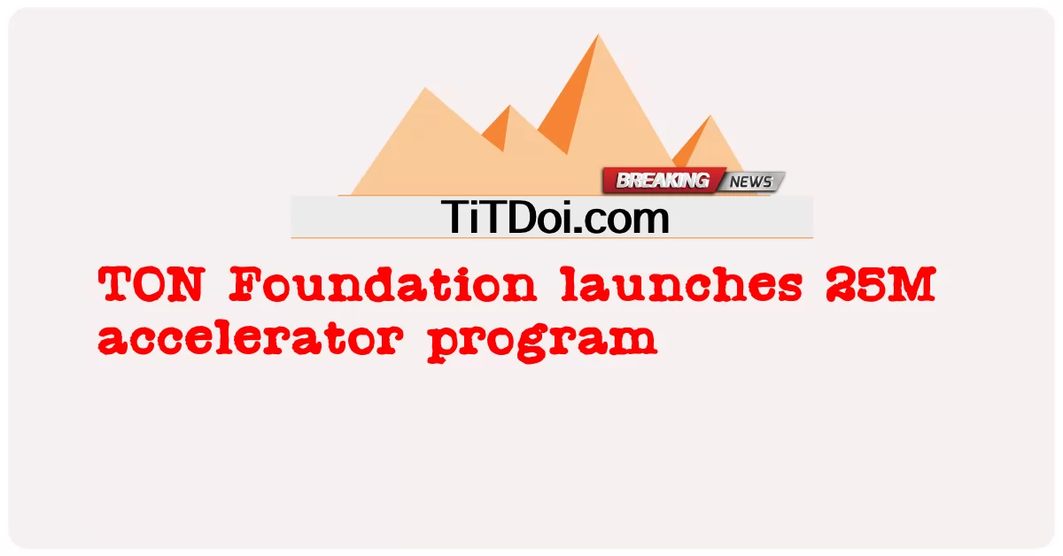 TON Foundation meluncurkan program akselerator 25M -  TON Foundation launches 25M accelerator program