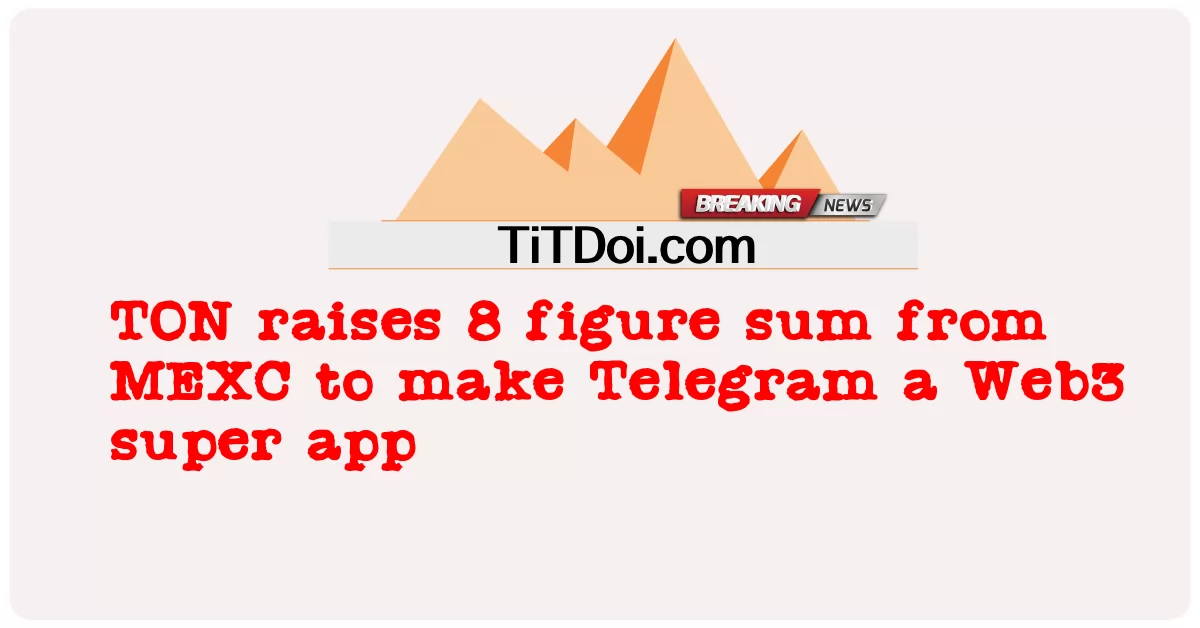 TON tăng tổng số tiền 8 con số từ MEXC để biến Telegram thành siêu ứng dụng Web3 -  TON raises 8 figure sum from MEXC to make Telegram a Web3 super app