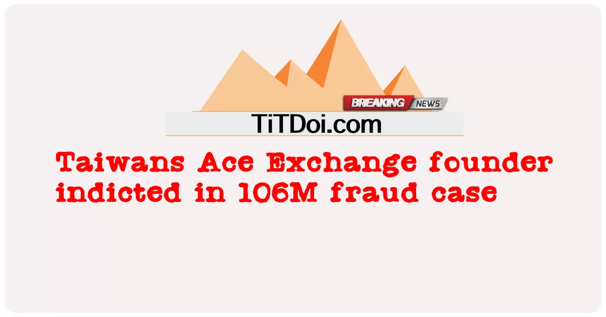 Le fondateur taïwanais d’Ace Exchange inculpé dans une affaire de fraude de 106 millions de personnes -  Taiwans Ace Exchange founder indicted in 106M fraud case