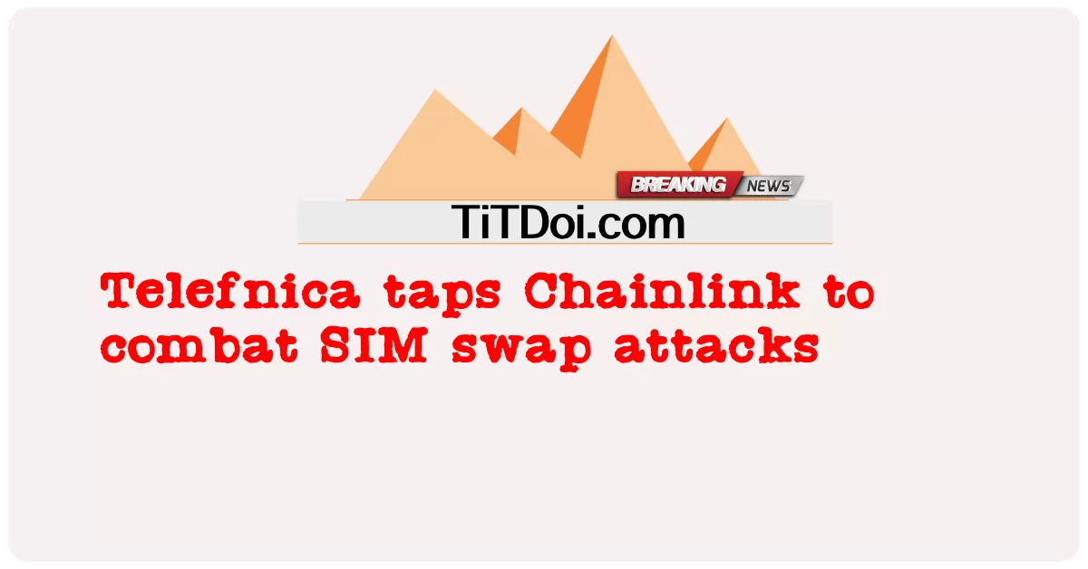 Telefnica taps Chainlink ເພື່ອຕໍ່ສູ້ກັບການໂຈມຕີ SWAP SIM -  Telefnica taps Chainlink to combat SIM swap attacks