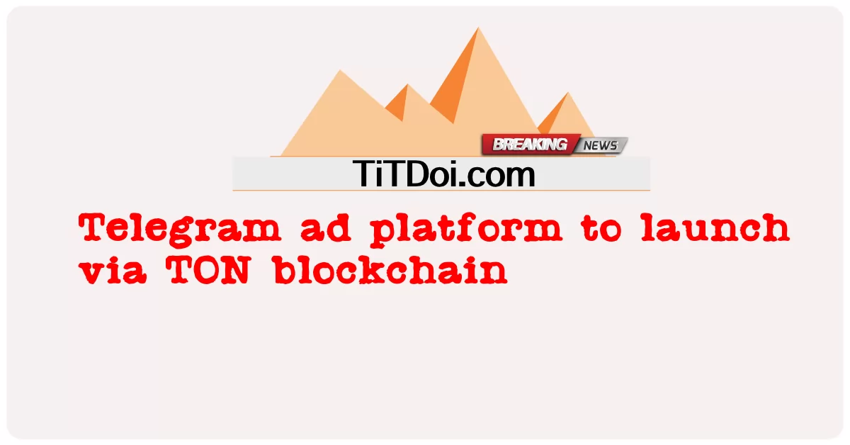 TON Blockchain မှတစ်ဆင့် လွှတ်တင်ရန် တယ်လီဂရမ် ကြော်ငြာ ပလက်ဖောင်း -  Telegram ad platform to launch via TON blockchain