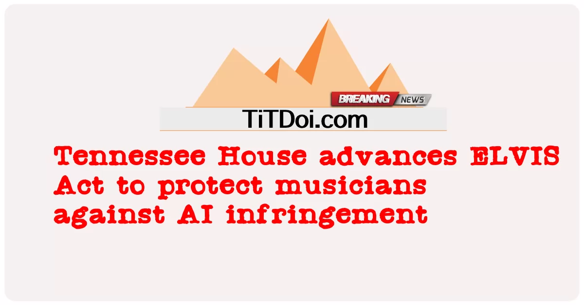 Tennessee House သည် အေအိုင် ချိုးဖောက် မှု ကို ဆန့်ကျင် သော ဂီတ ပညာရှင် များ ကို ကာကွယ် ရန် အီးဗွီအိုင်အက်စ် အက်ဥပဒေ ကို တိုးမြှင့် ခဲ့ သည် -  Tennessee House advances ELVIS Act to protect musicians against AI infringement