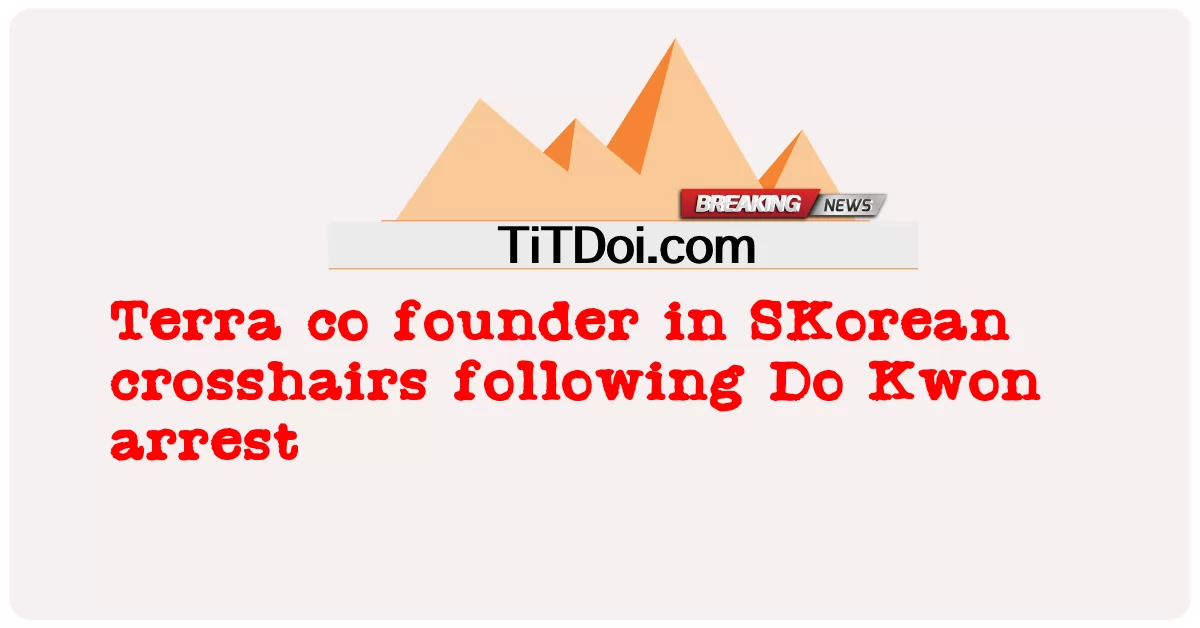 Do Kwon ဖမ်းဆီးခံရပြီးနောက် SKorean crosshairs တွင် Terra ပူးတွဲတည်ထောင်သူ -  Terra co founder in SKorean crosshairs following Do Kwon arrest