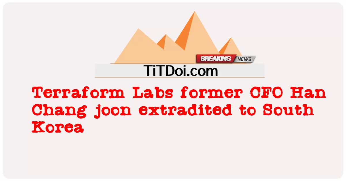테라폼랩스 전 한창준 CFO, 한국 송환 -  Terraform Labs former CFO Han Chang joon extradited to South Korea