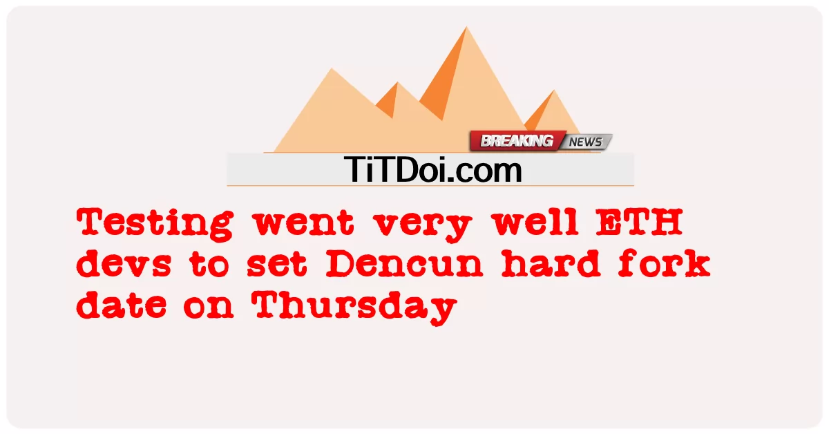  Testing went very well ETH devs to set Dencun hard fork date on Thursday
