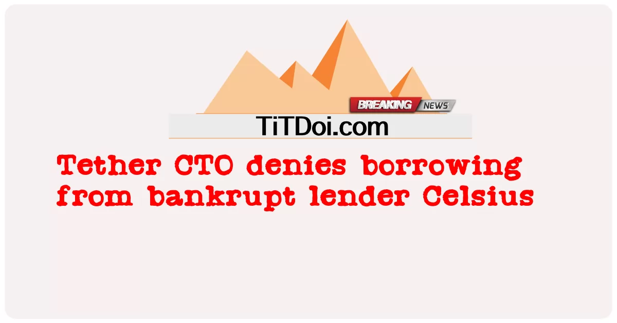 Tether CTO ปฏิเสธการกู้ยืมเงินจากผู้ให้กู้ที่ล้มละลายในหน่วยเซลเซียส -  Tether CTO denies borrowing from bankrupt lender Celsius