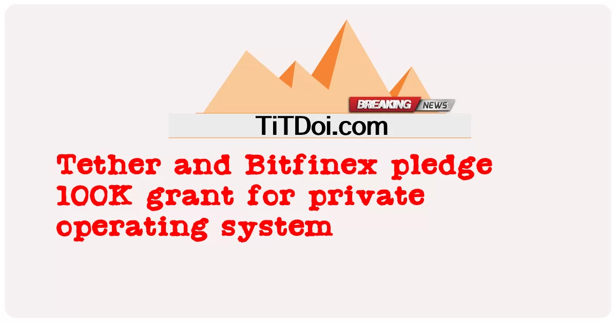 Tether និង Bitfinex សន្យា ផ្តល់ ជំនួយ 100K សំរាប់ ប្រព័ន្ធ ប្រតិបត្តិការ ឯកជន -  Tether and Bitfinex pledge 100K grant for private operating system