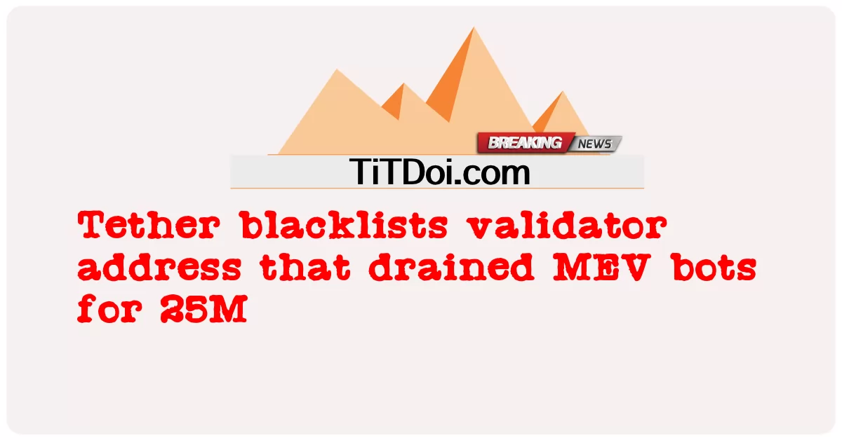 Tether занесен в черный список адресов валидаторов, которые истощили ботов MEV на 25 млн -  Tether blacklists validator address that drained MEV bots for 25M