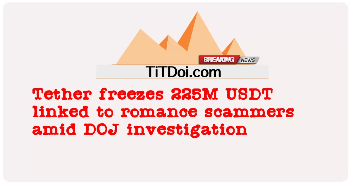 Tether beku 225 juta USDT dikaitkan dengan penipu percintaan di tengah-tengah siasatan DOJ -  Tether freezes 225M USDT linked to romance scammers amid DOJ investigation