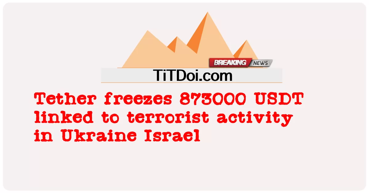 Tether ตรึง 873000 USDT ที่เชื่อมโยงกับกิจกรรมการก่อการร้ายในยูเครนอิสราเอล -  Tether freezes 873000 USDT linked to terrorist activity in Ukraine Israel