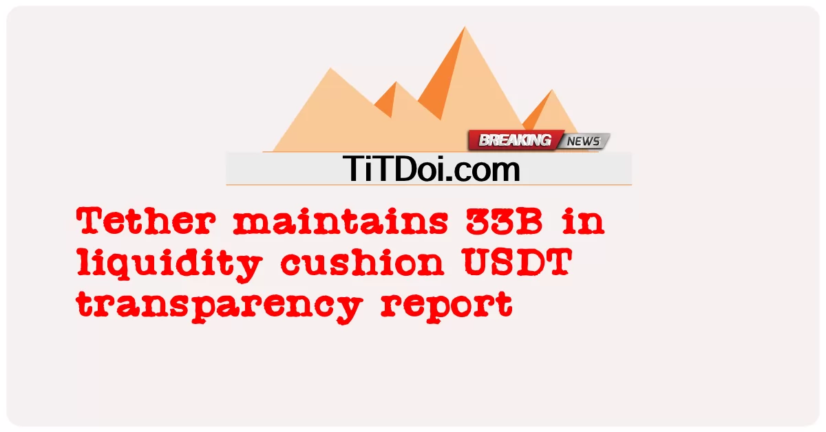 Tether duy trì 33 tỷ trong đệm thanh khoản Báo cáo minh bạch USDT -  Tether maintains 33B in liquidity cushion USDT transparency report