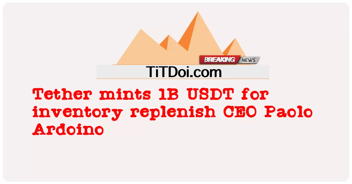 စာရင်း စီအီးအို ပါအို အာဒိုနိုအတွက် Tether 1B USDT -  Tether mints 1B USDT for inventory replenish CEO Paolo Ardoino