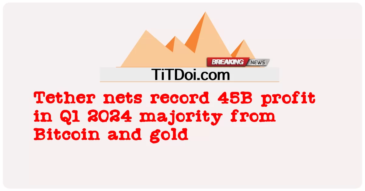 ২০২৪ সালের প্রথম প্রান্তিকে বিটকয়েন ও সোনা থেকে ৪৫বি মুনাফা রেকর্ড করেছে টিথার -  Tether nets record 45B profit in Q1 2024 majority from Bitcoin and gold