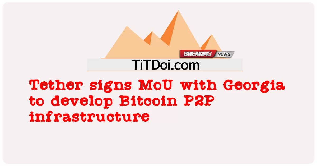 テザー、ジョージア州と覚書を締結し、ビットコインP2Pインフラを開発 -  Tether signs MoU with Georgia to develop Bitcoin P2P infrastructure