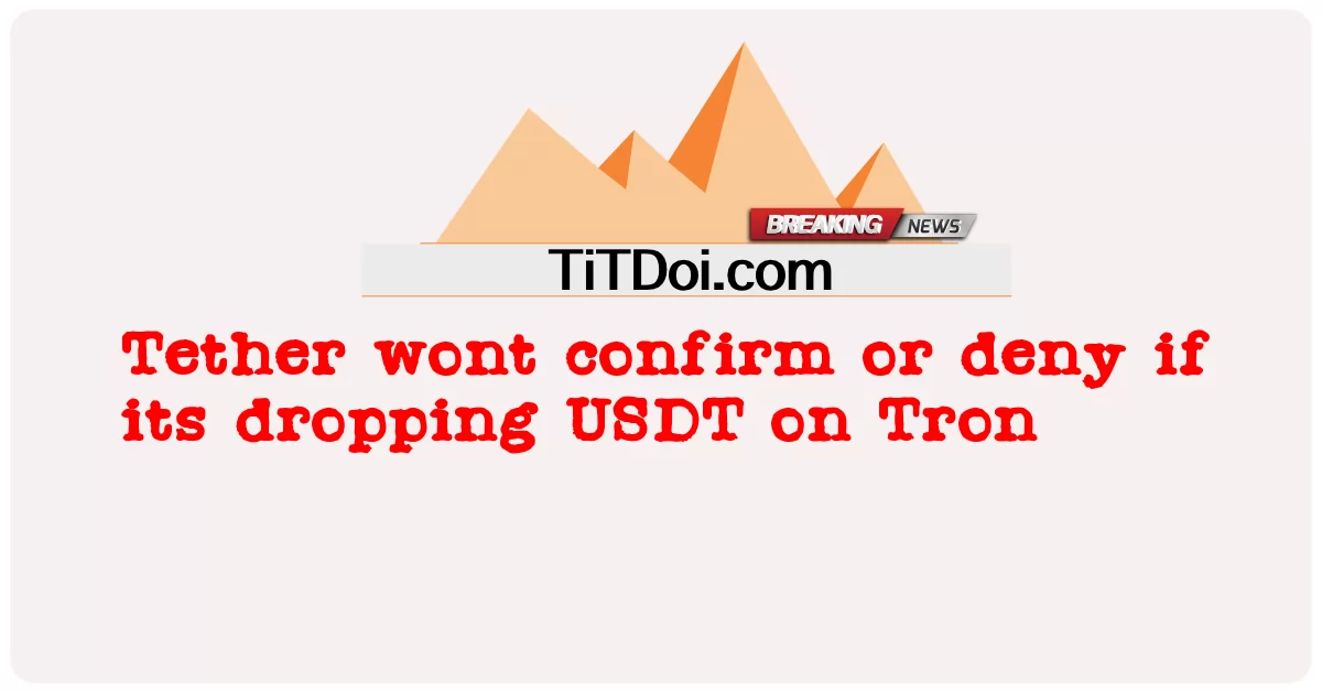 Tether จะไม่ยืนยันหรือปฏิเสธหาก USDT ลดลงบน Tron -  Tether wont confirm or deny if its dropping USDT on Tron