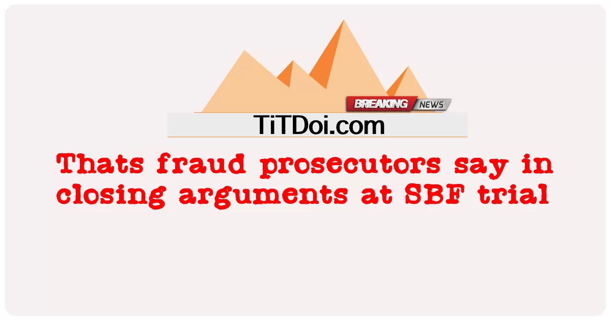 ထို လိမ်လည် မှု အစိုးရ ရှေ့နေ များ က အက်စ်ဘီအက်ဖ် အမှု စစ်ဆေး ခြင်း တွင် အငြင်းပွား မှု များ ကို အဆုံးသတ် ခြင်း တွင် ပြောကြား သည် -  Thats fraud prosecutors say in closing arguments at SBF trial