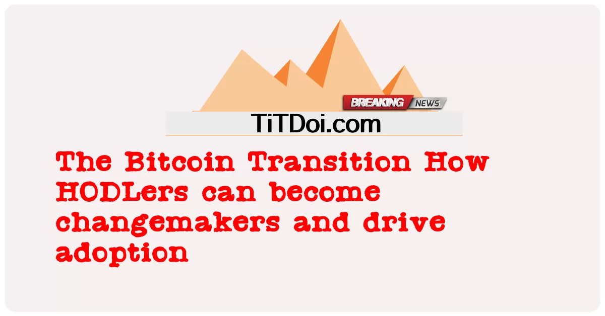 Peralihan Bitcoin Bagaimana HODLers boleh menjadi pembuat perubahan dan mendorong penggunaan -  The Bitcoin Transition How HODLers can become changemakers and drive adoption
