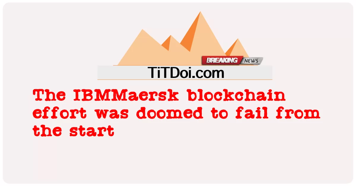 IBMMaersk 블록체인 노력은 처음부터 실패할 운명이었습니다. -  The IBMMaersk blockchain effort was doomed to fail from the start