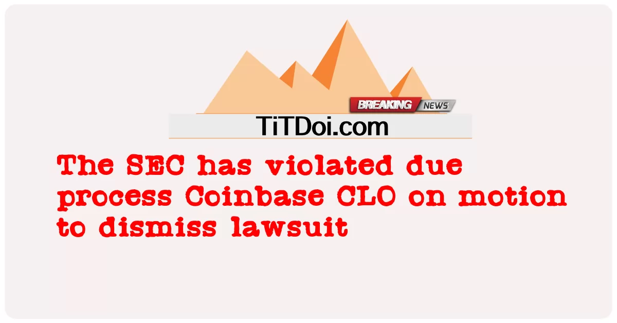 ก.ล.ต. ได้ละเมิดกระบวนการที่ครบกําหนด Coinbase CLO ในการเคลื่อนไหวเพื่อยกเลิกการฟ้องร้อง -  The SEC has violated due process Coinbase CLO on motion to dismiss lawsuit