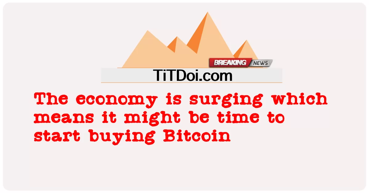 L'economia è in aumento, il che significa che potrebbe essere il momento di iniziare a comprare Bitcoin -  The economy is surging which means it might be time to start buying Bitcoin