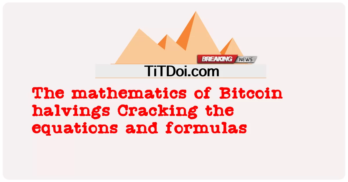 A matemática do halving do Bitcoin Quebrando as equações e fórmulas -  The mathematics of Bitcoin halvings Cracking the equations and formulas