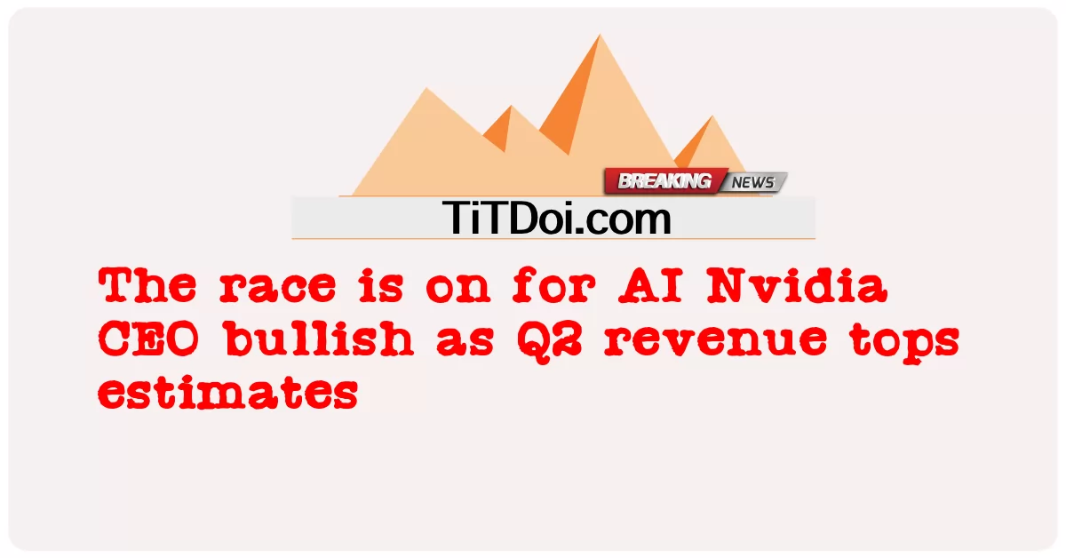 AI를 위한 경쟁이 진행 중입니다. Nvidia CEO, 2분기 매출 추정치를 상회함에 따라 낙관적 -  The race is on for AI Nvidia CEO bullish as Q2 revenue tops estimates