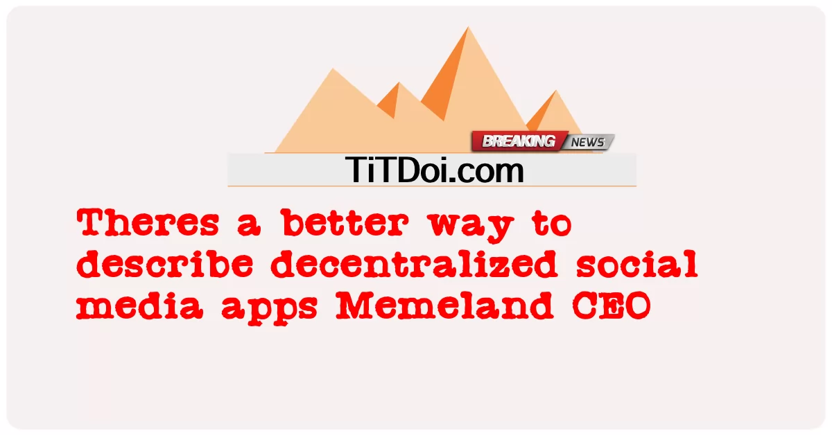 Terdapat cara yang lebih baik untuk menerangkan aplikasi media sosial terdesentralisasi Memeland CEO -  Theres a better way to describe decentralized social media apps Memeland CEO