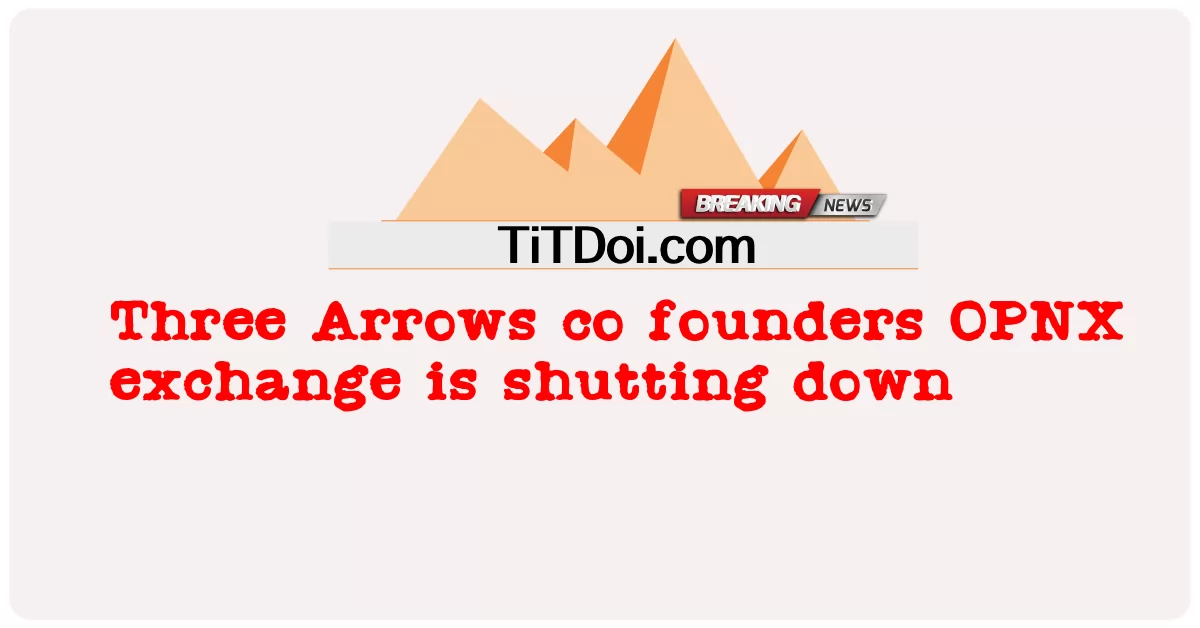  Three Arrows co founders OPNX exchange is shutting down