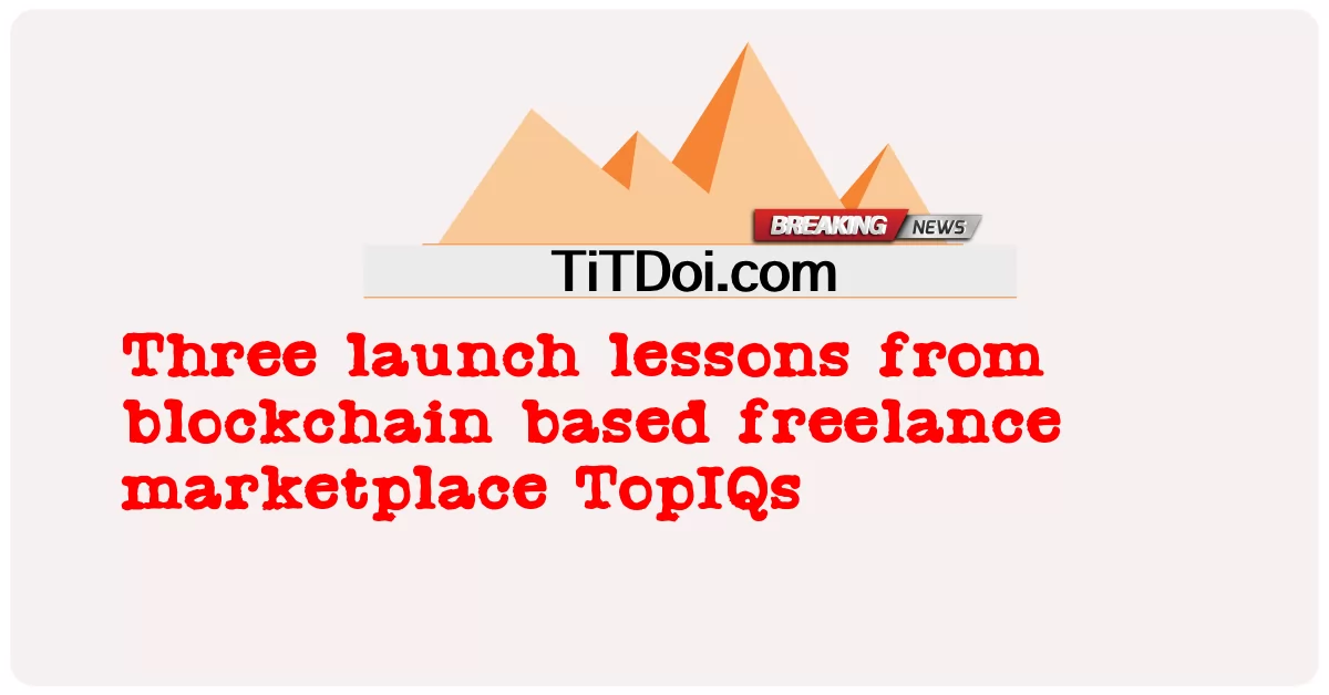 មេរៀន បង្ហោះ បី ពី blockchain based freelance marketplace TopIQs -  Three launch lessons from blockchain based freelance marketplace TopIQs