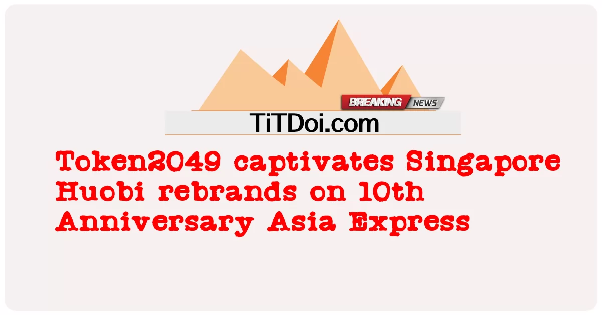 Token2049 cativa Cingapura Huobi remarca no 10º aniversário Asia Express -  Token2049 captivates Singapore Huobi rebrands on 10th Anniversary Asia Express