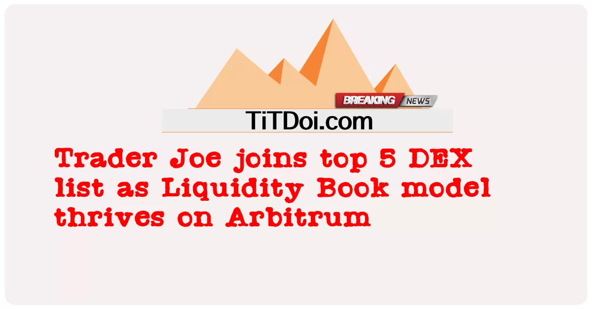 Trader Joe เข้าร่วมรายการ DEX 5 อันดับแรกเนื่องจากโมเดล Liquidity Book เติบโตบน Arbitrum -  Trader Joe joins top 5 DEX list as Liquidity Book model thrives on Arbitrum