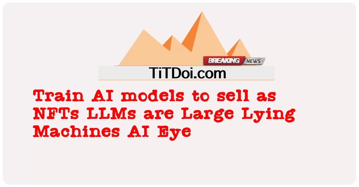 نماذج الذكاء الاصطناعي القطارات للبيع ك NFTs LLMs هي آلات كذب كبيرة الذكاء الاصطناعي العين -  Train AI models to sell as NFTs LLMs are Large Lying Machines AI Eye