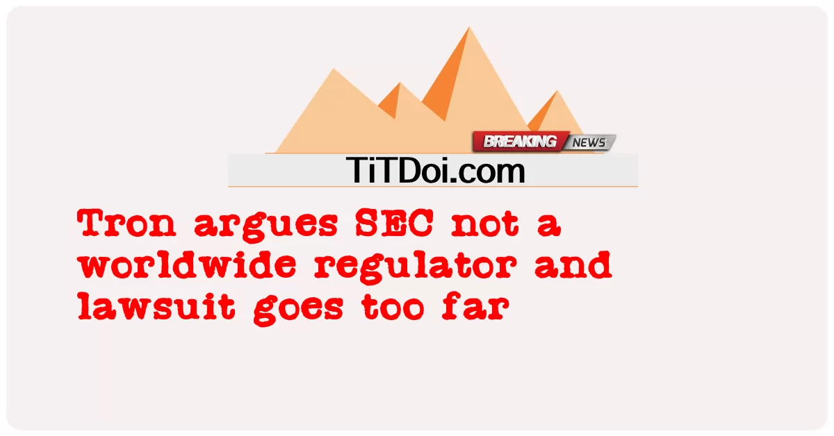Tron argumentiert, dass die SEC keine weltweite Regulierungsbehörde ist und die Klage zu weit geht -  Tron argues SEC not a worldwide regulator and lawsuit goes too far