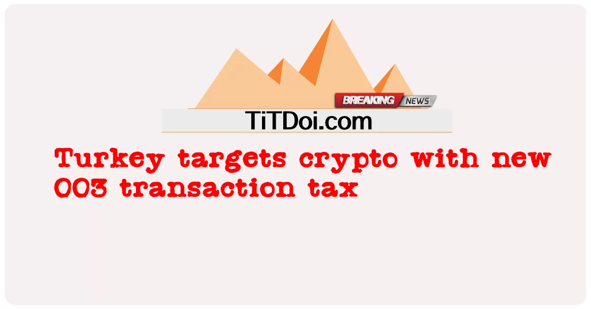 Türkiye, yeni 003 işlem vergisi ile kriptoyu hedefliyor -  Turkey targets crypto with new 003 transaction tax