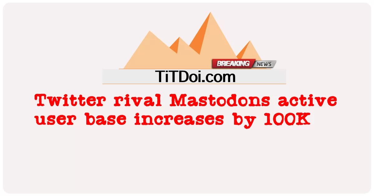 트위터 라이벌 Mastodons 활성 사용자 기반이 100K 증가 -  Twitter rival Mastodons active user base increases by 100K
