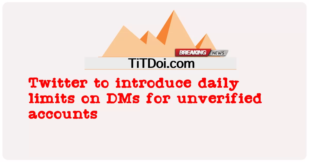 Twitter giới thiệu giới hạn hàng ngày đối với DM cho các tài khoản chưa được xác minh -  Twitter to introduce daily limits on DMs for unverified accounts
