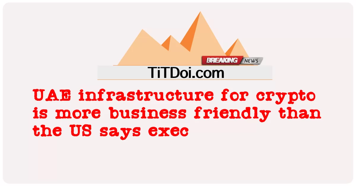 Cơ sở hạ tầng của UAE cho tiền điện tử thân thiện với doanh nghiệp hơn Mỹ, giám đốc điều hành cho biết -  UAE infrastructure for crypto is more business friendly than the US says exec
