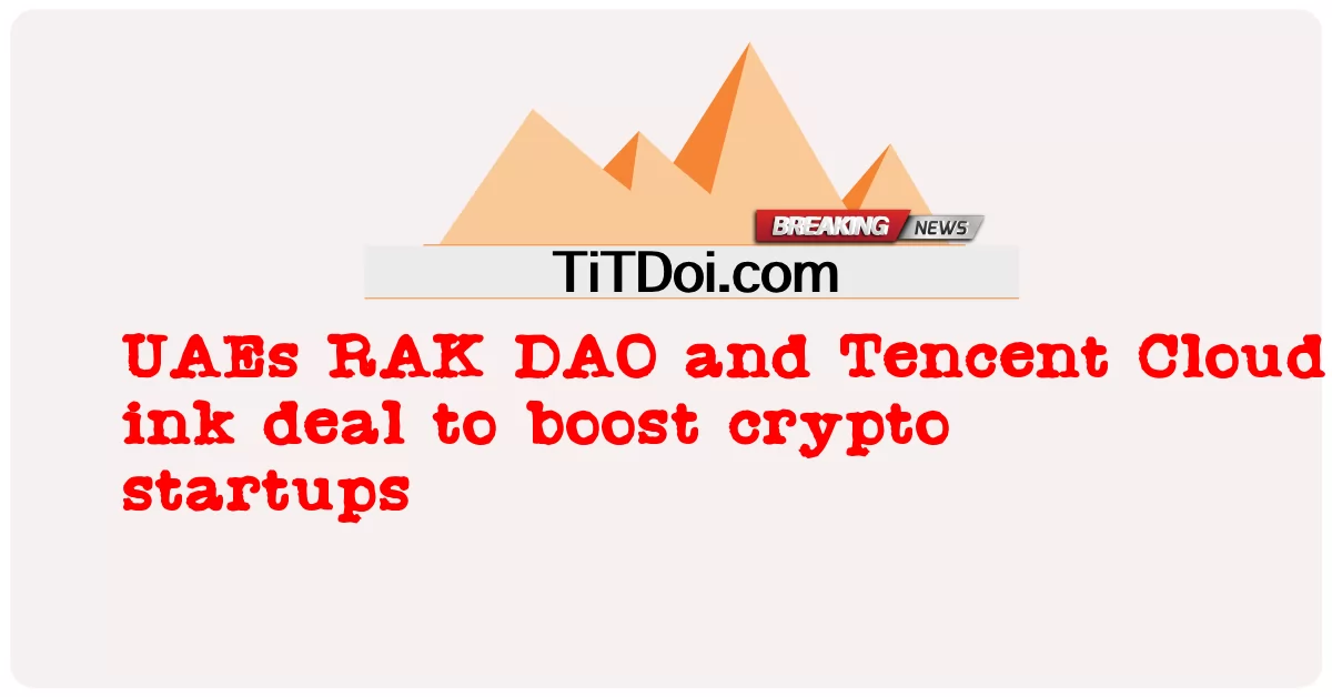 Thỏa thuận mực RAK DAO và Tencent Cloud của UAE để thúc đẩy các công ty khởi nghiệp tiền điện tử -  UAEs RAK DAO and Tencent Cloud ink deal to boost crypto startups