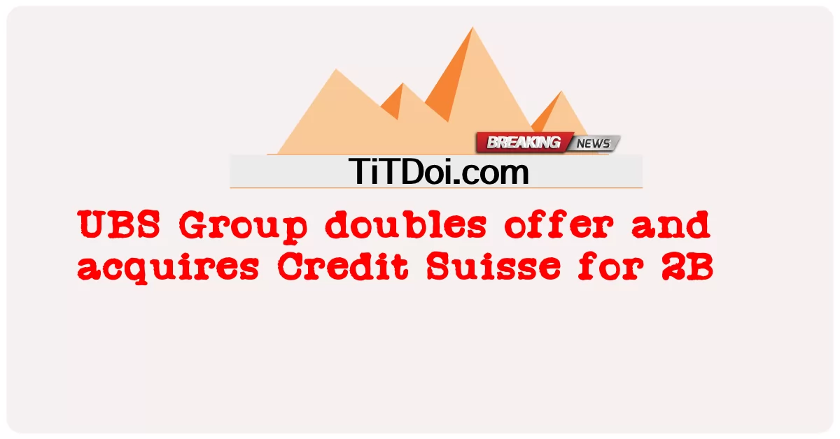 UBS Group เพิ่มข้อเสนอสองเท่าและซื้อกิจการ Credit Suisse ในราคา 2B -  UBS Group doubles offer and acquires Credit Suisse for 2B