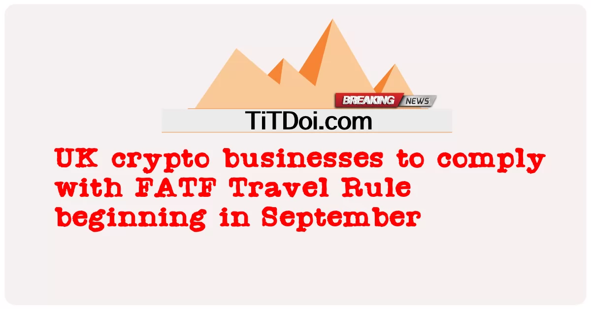 영국 암호화폐 기업, 9월부터 FATF 트래블룰 준수 -  UK crypto businesses to comply with FATF Travel Rule beginning in September