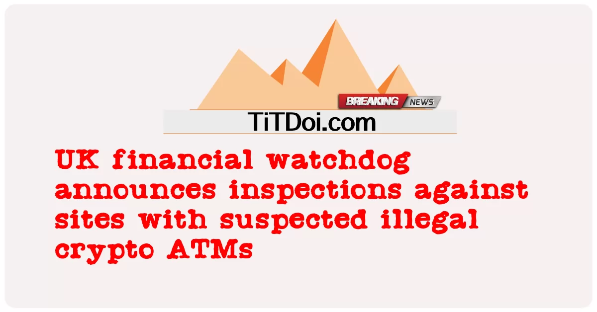 영국 금융 감독원, 불법 암호화폐 ATM이 의심되는 사이트에 대한 검사 발표 -  UK financial watchdog announces inspections against sites with suspected illegal crypto ATMs