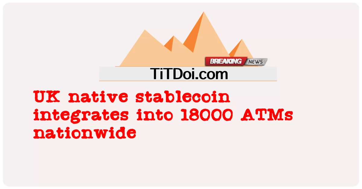 stabilitycoin ដើមរបស់ចក្រភពអង់គ្លេសរួមបញ្ចូលទៅក្នុងម៉ាស៊ីន ATM ចំនួន 18000 នៅទូទាំងប្រទេស -  UK native stablecoin integrates into 18000 ATMs nationwide