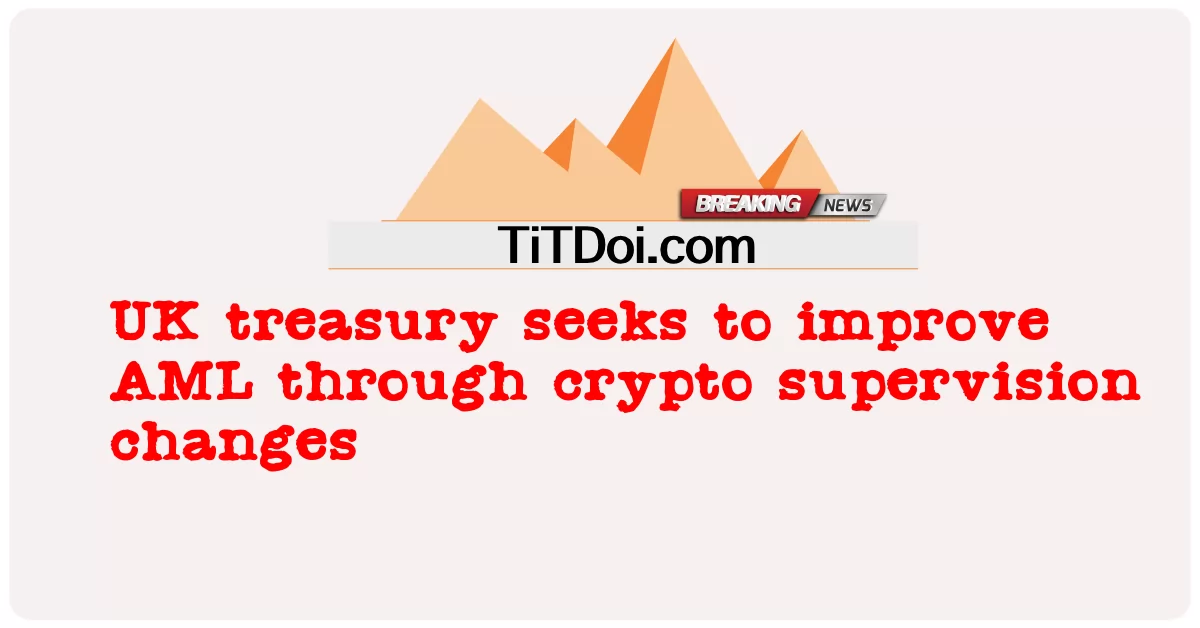 រតនាគារ ចក្រ ភព អង់គ្លេស ព្យាយាម កែ លម្អ AML តាម រយៈ ការ ផ្លាស់ ប្តូរ ការ ត្រួត ពិនិត្យ គ្រីប -  UK treasury seeks to improve AML through crypto supervision changes
